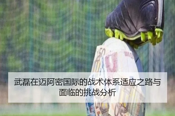 武磊在迈阿密国际的战术体系适应之路与面临的挑战分析