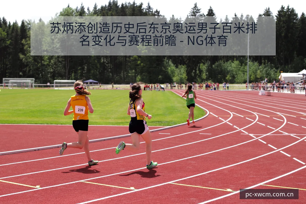 苏炳添创造历史后东京奥运男子百米排名变化与赛程前瞻 - NG体育